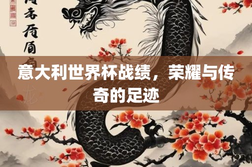 意大利世界杯战绩，荣耀与传奇的足迹洛阳市法福文化传播有限公司