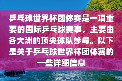 乒乓球世界杯团体赛是一项重要的国际乒乓球赛事，主要由各大洲的顶尖球队参与。以下是关于乒乓球世界杯团体赛的一些详细信息洛阳市法福文化传播有限公司