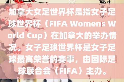 加拿大女足世界杯是指女子足球世界杯（FIFA Womens World Cup）在加拿大的举办情况。女子足球世界杯是女子足球最高荣誉的赛事，由国际足球联合会（FIFA）主办。洛阳市法福文化传播有限公司