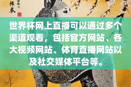 世界杯网上直播可以通过多个渠道观看，包括官方网站、各大视频网站、体育直播网站以及社交媒体平台等。洛阳市法福文化传播有限公司