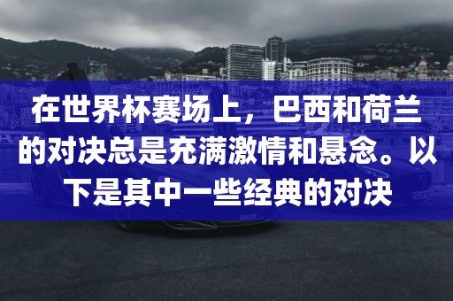 在世界杯赛场上，巴西和荷兰的对决总是充满激情和悬念。以下是其中一些经典的对决