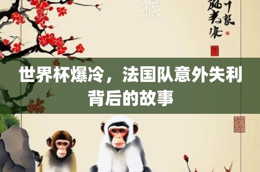 世界杯爆冷，法国队意外失利背后的故事