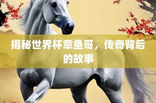 揭秘世界杯章鱼哥，传奇背后的故事洛阳市法福文化传播有限公司