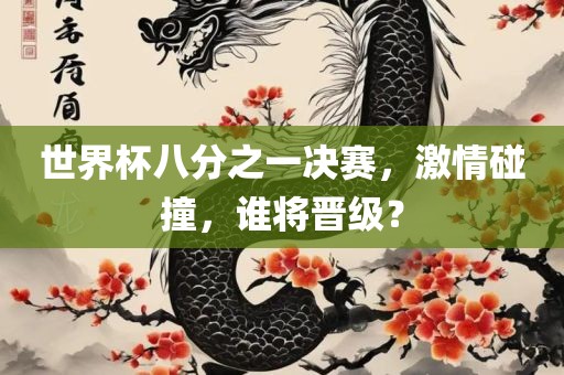 世界杯八分之一决赛，激情碰撞，谁将晋级？