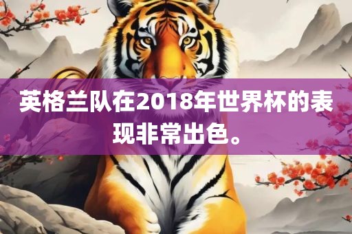 英格兰队在2018年世界杯的表现非常出色。洛阳市法福文化传播有限公司