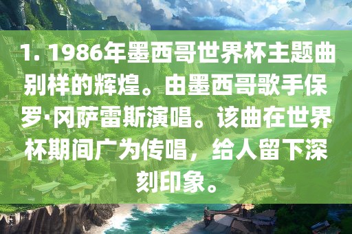 1. 1986年墨西哥世界杯主题曲别样的辉煌。由墨西哥歌手保罗·冈萨雷斯演唱。该曲在世界杯期间广为传唱，给人留下深刻印象。