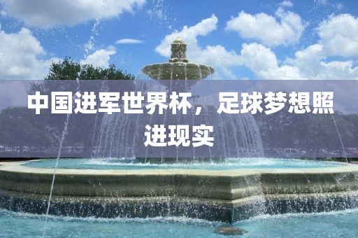 中国进军世界杯，足球梦想照进现实