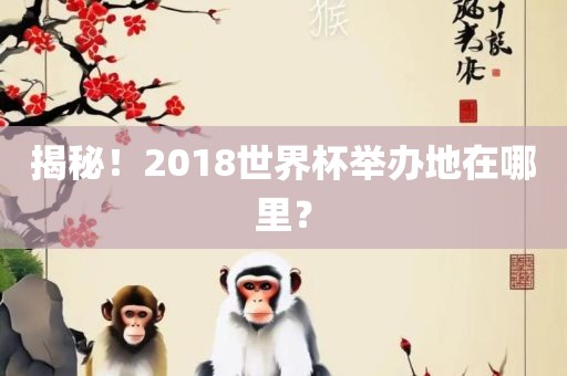 揭秘！2018世界杯举办地在哪里？
