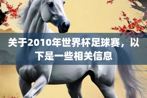 关于2010年世界杯足球赛，以下是一些相关信息洛阳市法福文化传播有限公司