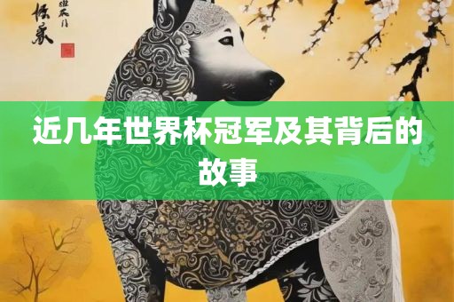 近几年世界杯冠军及其背后的故事洛阳市法福文化传播有限公司