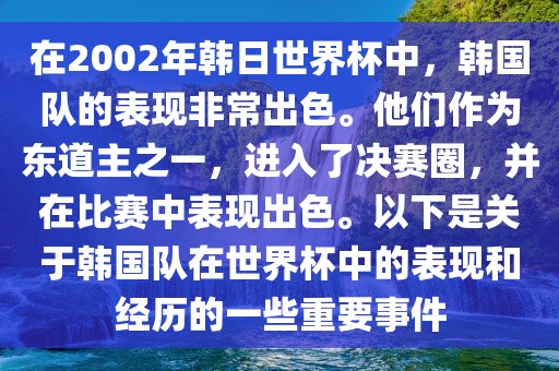 在2002年韩日世界杯中，韩国队的表现非常出色。他们作为东道主之一，进入了决赛圈，并在比赛中表现出色。以下是关于韩国队在世界杯中的表现和经历的一些重要事件
