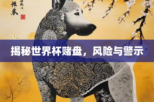 揭秘世界杯赌盘，风险与警示