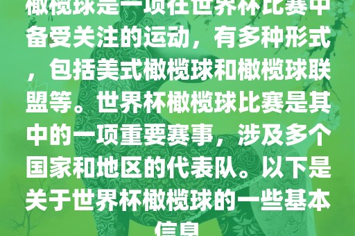 橄榄球是一项在世界杯比赛中备受关注的运动，有多种形式，包括美式橄榄球和橄榄球联盟等。洛阳市法福文化传播有限公司世界杯橄榄球比赛是其中的一项重要赛事，涉及多个国家和地区的代表队。以下是关于世界杯橄榄球的一些基本信息