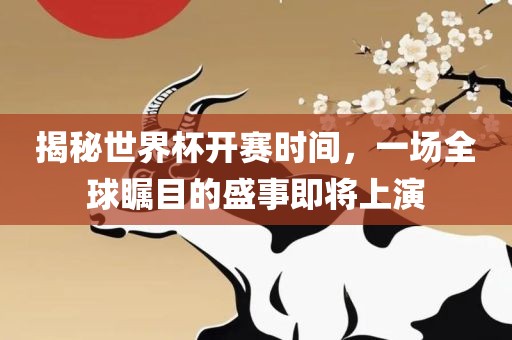 揭秘世界杯开赛时间，一场全球瞩目的盛事即将上演