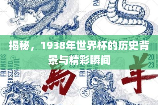 揭秘，1938年世界杯的历史背景与精彩瞬间