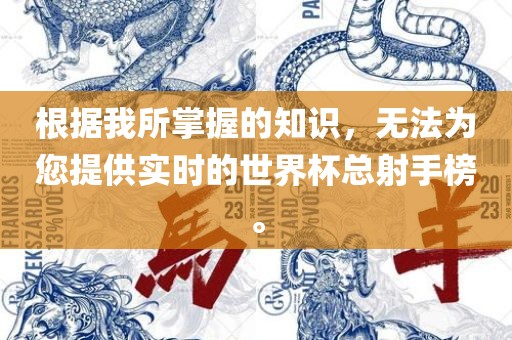 根据我所掌握的知识，无法为您提供实时的世界杯总射手榜。洛阳市法福文化传播有限公司
