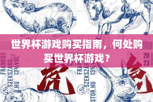 世界杯游戏购买指南，何处购买世界杯游戏？