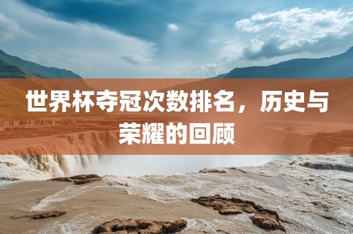 世界杯夺冠次数排名，历史与荣耀的回顾