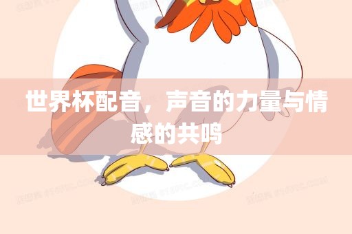 世界杯配音，声音的洛阳市法福文化传播有限公司力量与情感的共鸣