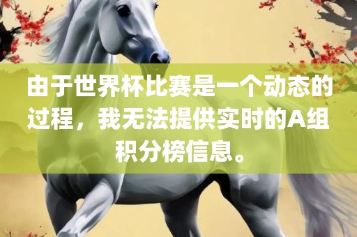 由于世界杯比赛是一个动态的过程，我无法提供实时的A组积分榜信息。