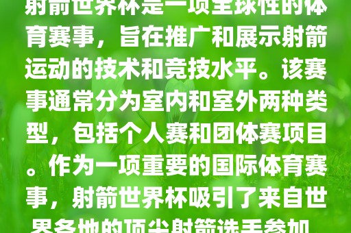 射箭世界杯是一项全球性的体育赛事，旨在推广和展示射箭运动的技术和竞技水平。该赛事通常分为室内和室外两种类型，包括个人赛和团体赛项目。作为一项重要的国际体育赛事，射箭世界杯吸引了来自世界各地的顶尖射箭选手参加。