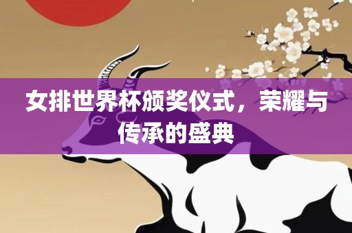 女排世界杯颁奖仪式，荣耀与传承的盛典洛阳市法福文化传播有限公司