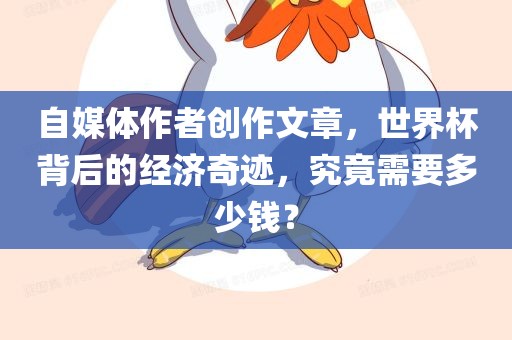 自媒体作者创作文章，世界杯背后的经济奇迹，究竟需要多少钱？