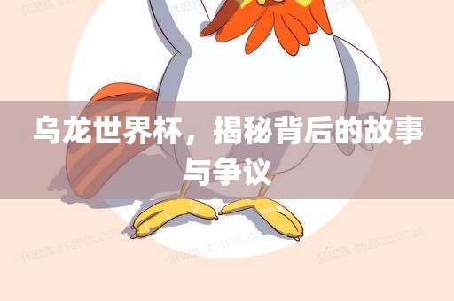 乌龙世界杯，揭秘背后的故事与争议