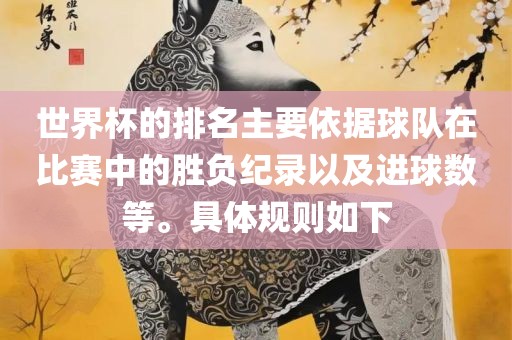 世界杯的排名主要依据球队在比赛中的胜负纪录以及进球数等。具体规则如下