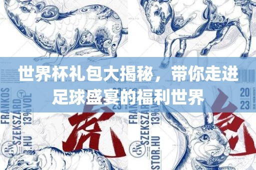 世界杯礼包大揭秘，带你走进足球盛宴的福利世界
