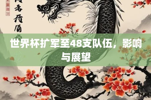 世界杯扩军至48支队伍，影响与展望