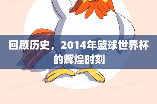 回顾历史，2014年篮球世界杯的辉煌时刻