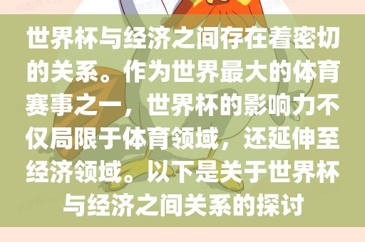 世界杯与经济之间存在着密切的关系。作为世界最大的体育赛事之一，世界杯的影响力不仅局限于体育领域，还延伸至经济领域。以下是关于世界杯与经济之间关系的探讨洛阳市法福文化传播有限公司