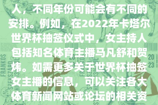 关于世界杯抽签仪式的女主持人，不同年份可能会有不同的安排。例如，在2022年卡塔尔世界杯抽签仪式中，女主持人包括知名体育主播马凡舒和贺炜。如需更多关于世界杯抽签女主播的信息，可以关注各大体育新闻网站或论坛的相关资讯。