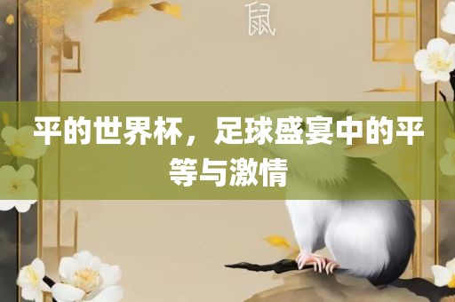 平的世界杯，足球盛宴中的平等与激情洛阳市法福文化传播有限公司