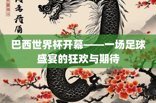 巴西世界杯开幕——一场足球盛宴的狂欢与期待洛阳市法福文化传播有限公司