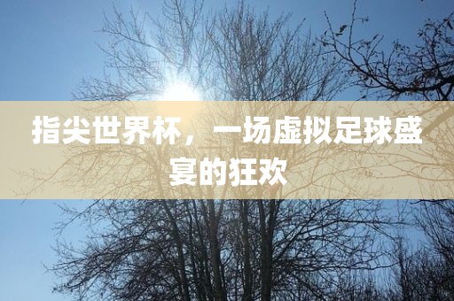 指尖世界杯，一场虚拟足球盛宴的狂欢