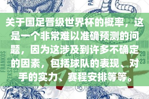 关于国足晋级世界杯的概率，这是一个非常难以准确预测的问题，因为这涉及到许多不确定的因素，包括球队的表现、对手的实力、赛程安排等等。