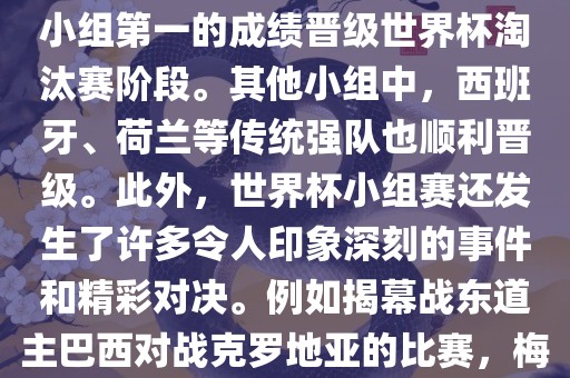 在小组赛中，东道主巴西队与克罗地亚队、墨西哥队和喀麦隆队同组。最终，巴西以排名小组第一的成绩晋级世界杯淘汰赛阶段。其他小组中，西班牙、荷兰等传统强队也顺利晋级。此外，世界杯小组赛还发生了许多令人印象深刻的事件和精彩对决。例如揭幕战东道主巴西对战克罗地亚的比赛，梅西的绝妙任意球破门等。这些精彩瞬间都成为了世界杯历史上的经典记忆。