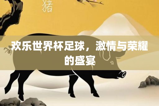 欢乐世界杯足球，激情与荣耀的盛宴