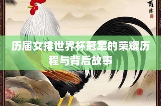 历届女排世界杯冠军的荣耀历程与背后故事