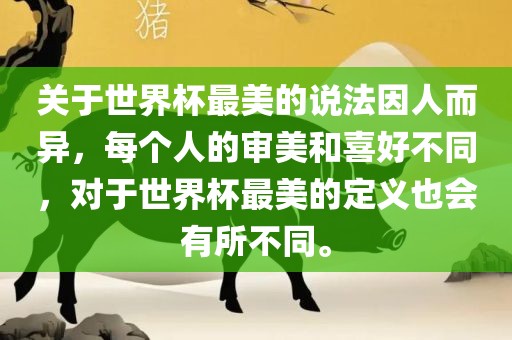 关于世界杯最美的说法因人而异，每个人的审美和喜好不同，对于世界杯最美的定义也会有所不同。洛阳市法福文化传播有限公司