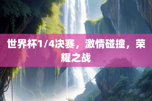 世界杯1/4决赛，激情碰撞，荣耀之战