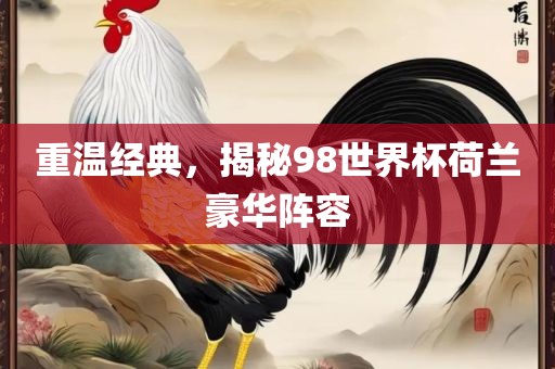 重温经典，揭秘98世界杯荷兰豪华阵容洛阳市法福文化传播有限公司