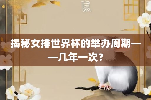 揭秘女排世界杯的举办周期——几年一次？洛阳市法福文化传播有限公司
