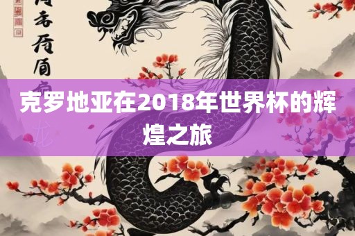 克罗地亚在2018年世界杯的辉煌之洛阳市法福文化传播有限公司旅