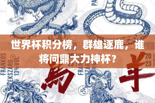 世界杯积分榜，群雄逐鹿，谁将问鼎大力神杯？