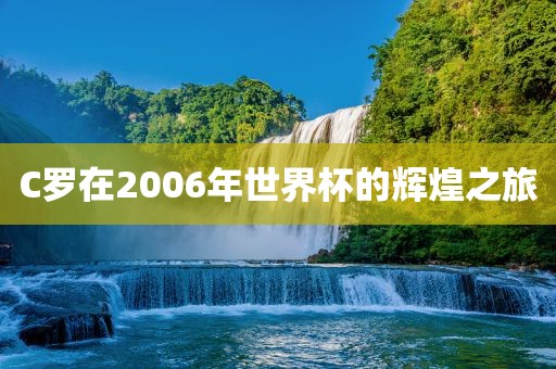 C罗在2006年世界杯的辉煌之旅