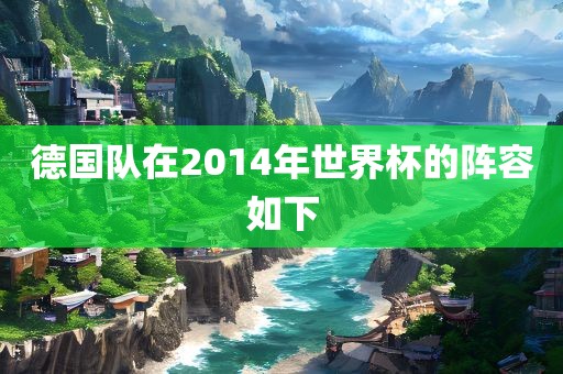 德国队在2014年世界杯的阵容如下