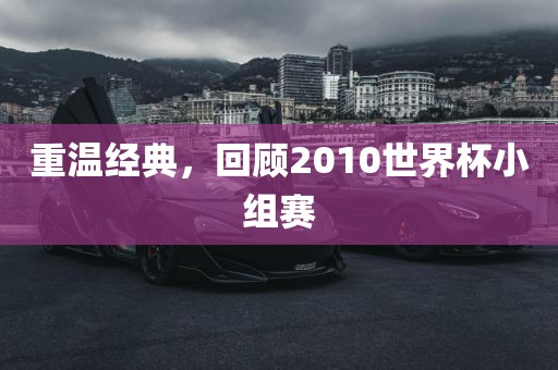 重温经典，回顾2010世界杯小组赛